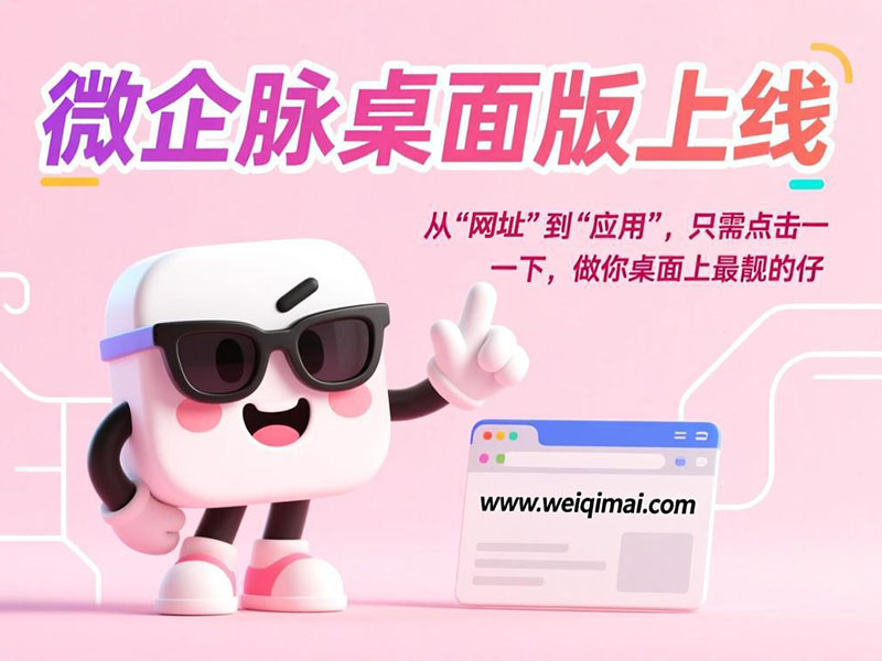 微企脉桌面版上线:从“网址”到“应用”,只需点击一下,做你桌面上最靓的仔(附超详细安装教程)